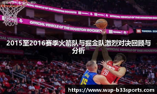 2015至2016赛季火箭队与掘金队激烈对决回顾与分析