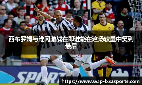 西布罗姆与维冈激战在即谁能在这场较量中笑到最后