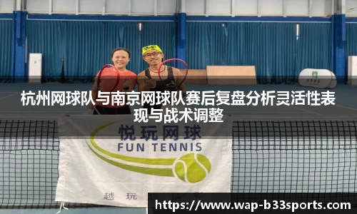 杭州网球队与南京网球队赛后复盘分析灵活性表现与战术调整 杭州网球队与南京网球队赛后复盘分析灵活性表现与战术调整