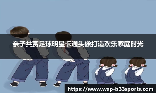 亲子共赏足球明星卡通头像打造欢乐家庭时光