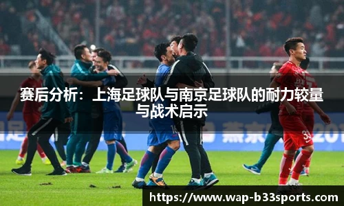 赛后分析：上海足球队与南京足球队的耐力较量与战术启示